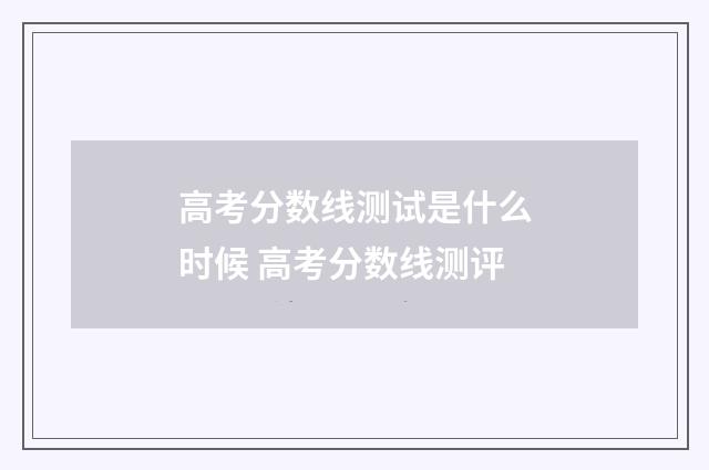 高考分数线测试是什么时候 高考分数线测评