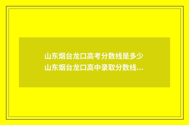 山东烟台龙口高考分数线是多少 山东烟台龙口高中录取分数线2024