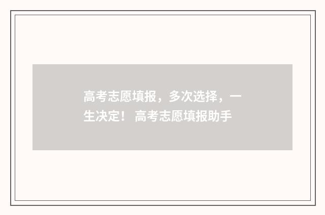 高考志愿填报，多次选择，一生决定！ 高考志愿填报助手