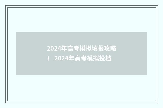 2024年高考模拟填报攻略！ 2024年高考模拟投档