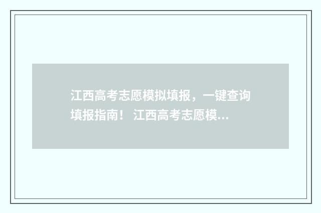 江西高考志愿模拟填报，一键查询填报指南！ 江西高考志愿模板