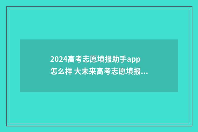 2024高考志愿填报助手app怎么样 大未来高考志愿填报官网