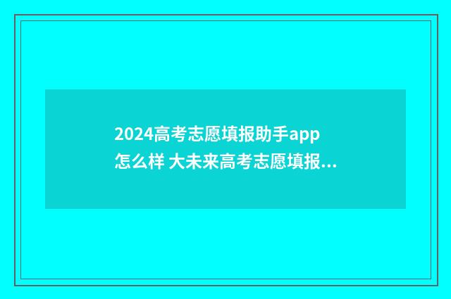 2024高考志愿填报助手app怎么样 大未来高考志愿填报官网