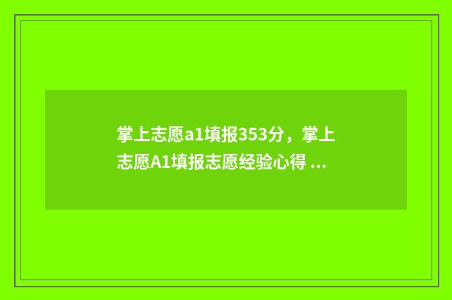 掌上志愿a1填报353分，掌上志愿A1填报志愿经验心得 掌上志愿app