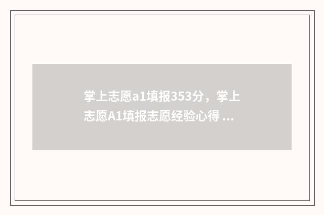 掌上志愿a1填报353分，掌上志愿A1填报志愿经验心得 掌上志愿app