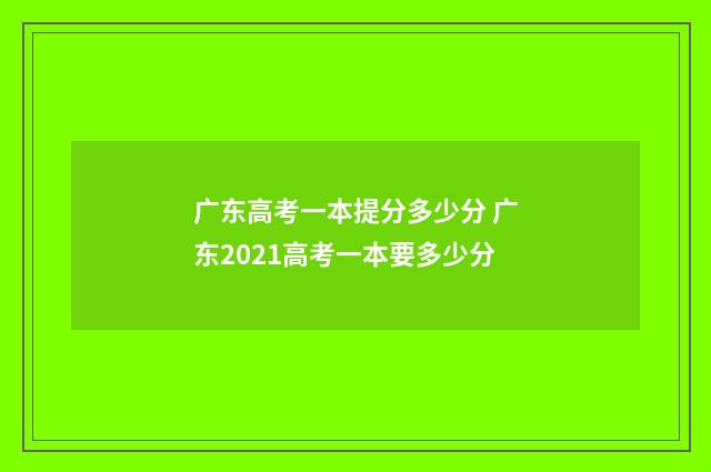广东高考一本提分多少分 广东2021高考一本要多少分
