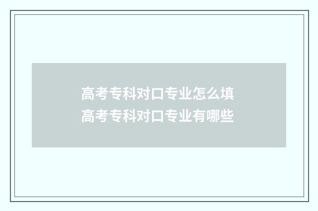 高考专科对口专业怎么填 高考专科对口专业有哪些