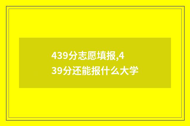 439分志愿填报,439分还能报什么大学