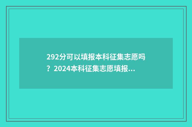 292分可以填报本科征集志愿吗？2024本科征集志愿填报分数线及指南 292分能读研究生吗?