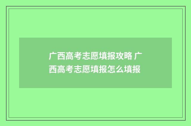 广西高考志愿填报攻略 广西高考志愿填报怎么填报