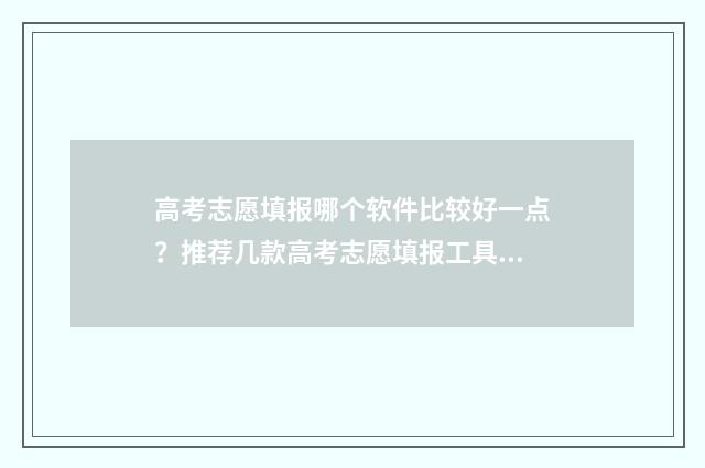 高考志愿填报哪个软件比较好一点？推荐几款高考志愿填报工具 高考志愿填报哪里看
