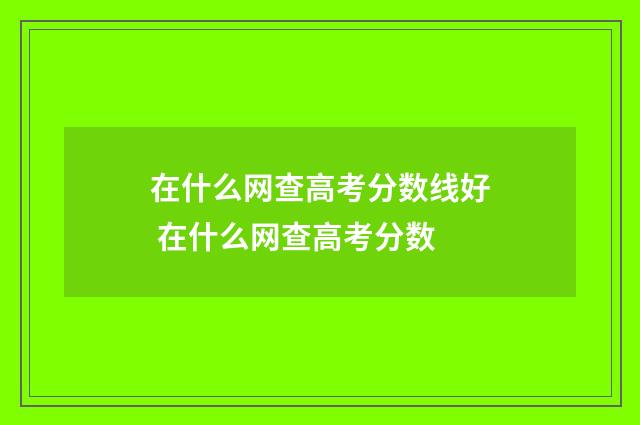 在什么网查高考分数线好 在什么网查高考分数