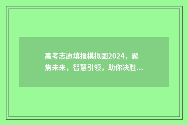 高考志愿填报模拟图2024，聚焦未来，智慧引领，助你决胜人生！ 高考志愿填报模板完整版