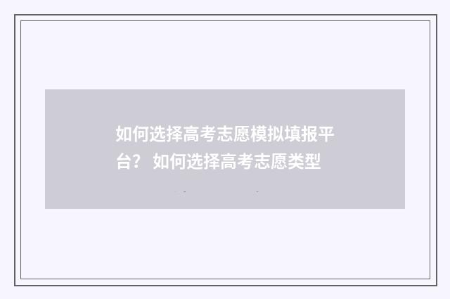 如何选择高考志愿模拟填报平台？ 如何选择高考志愿类型