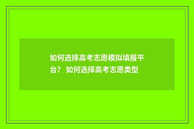 如何选择高考志愿模拟填报平台？ 如何选择高考志愿类型