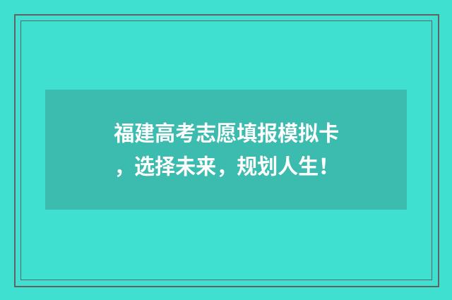 福建高考志愿填报模拟卡，选择未来，规划人生！