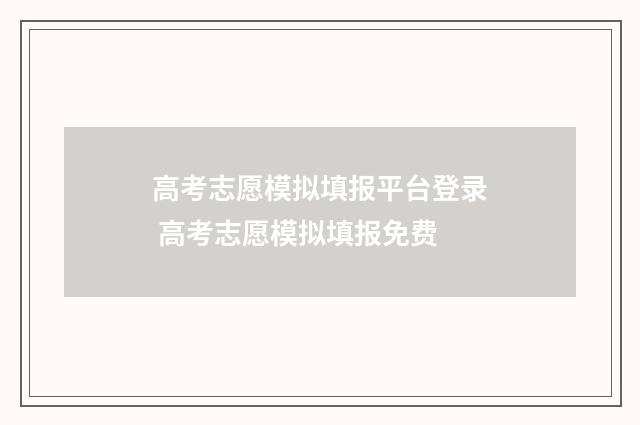高考志愿模拟填报平台登录 高考志愿模拟填报免费