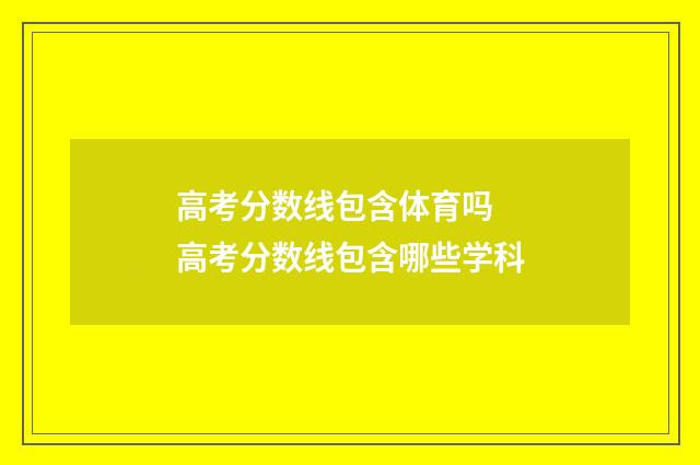 高考分数线包含体育吗 高考分数线包含哪些学科