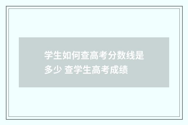 学生如何查高考分数线是多少 查学生高考成绩