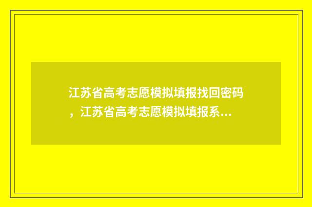 江苏省高考志愿模拟填报找回密码，江苏省高考志愿模拟填报系统找回密码 江苏省高考志愿填报表范本