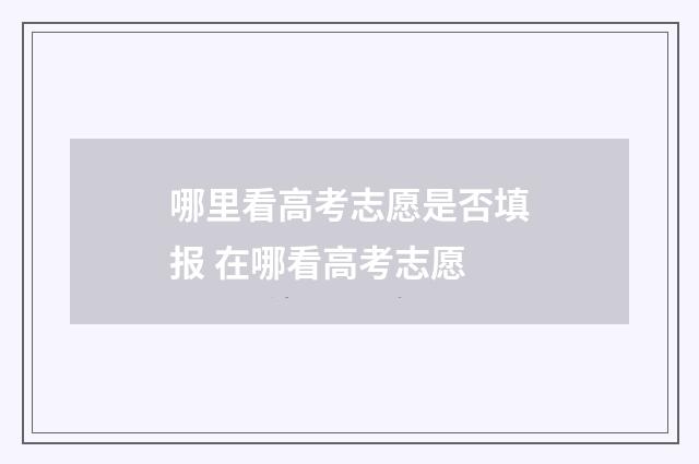 哪里看高考志愿是否填报 在哪看高考志愿
