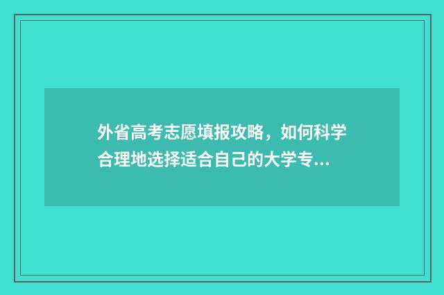 外省高考志愿填报攻略，如何科学合理地选择适合自己的大学专业？ 外省高考志愿填报时间