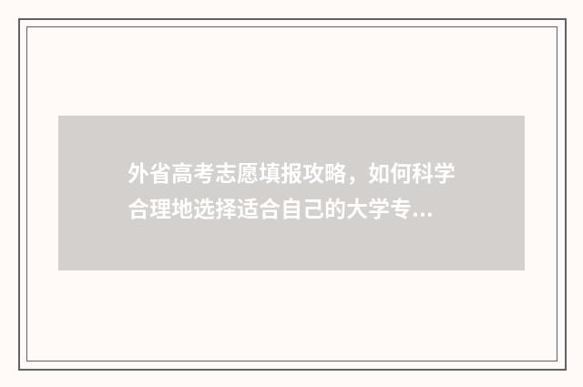 外省高考志愿填报攻略，如何科学合理地选择适合自己的大学专业？ 外省高考志愿填报时间