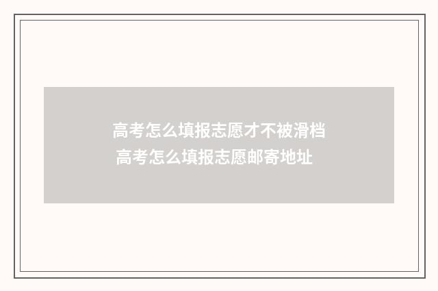 高考怎么填报志愿才不被滑档 高考怎么填报志愿邮寄地址