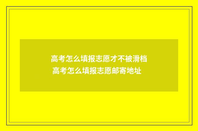 高考怎么填报志愿才不被滑档 高考怎么填报志愿邮寄地址