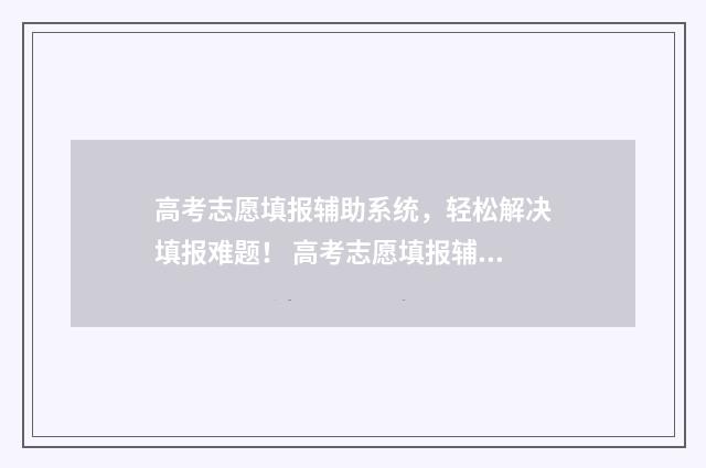 高考志愿填报辅助系统，轻松解决填报难题！ 高考志愿填报辅助表