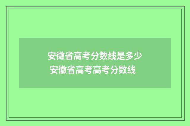 安徵省高考分数线是多少 安徽省高考高考分数线