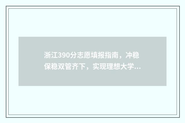 浙江390分志愿填报指南，冲稳保稳双管齐下，实现理想大学梦 浙江省高考390左右分能上什么大学