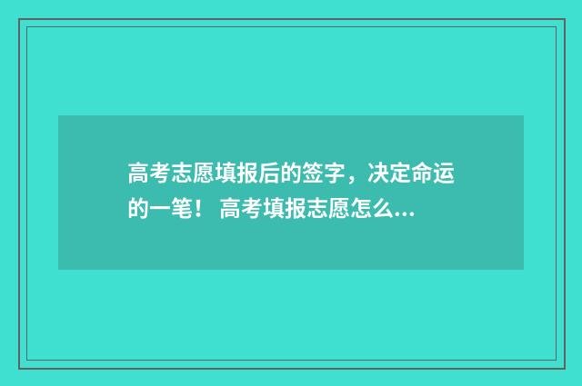 高考志愿填报后的签字，决定命运的一笔！ 高考填报志愿怎么填