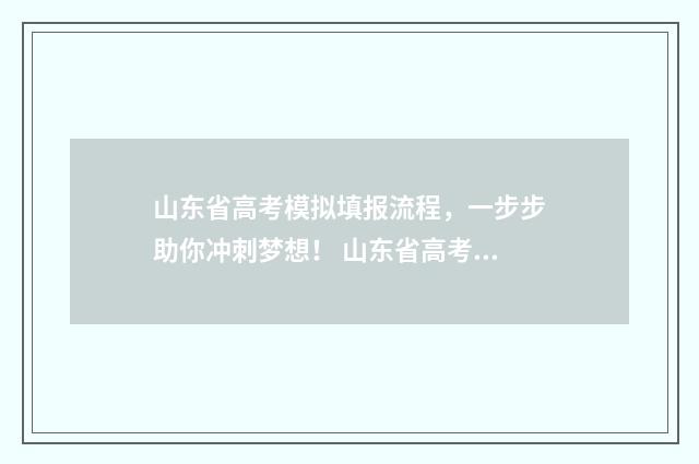 山东省高考模拟填报流程，一步步助你冲刺梦想！ 山东省高考模拟志愿填报怎么导入