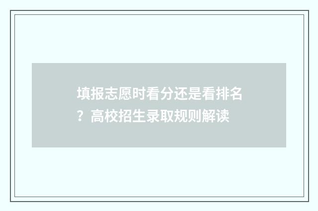 填报志愿时看分还是看排名？高校招生录取规则解读