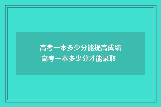 高考一本多少分能提高成绩 高考一本多少分才能录取