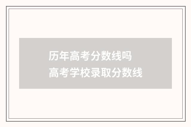 历年高考分数线吗 高考学校录取分数线