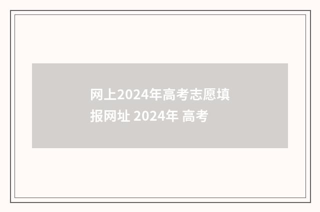 网上2024年高考志愿填报网址 2024年 高考