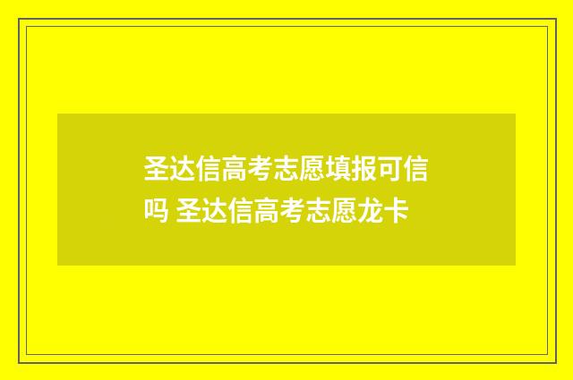圣达信高考志愿填报可信吗 圣达信高考志愿龙卡