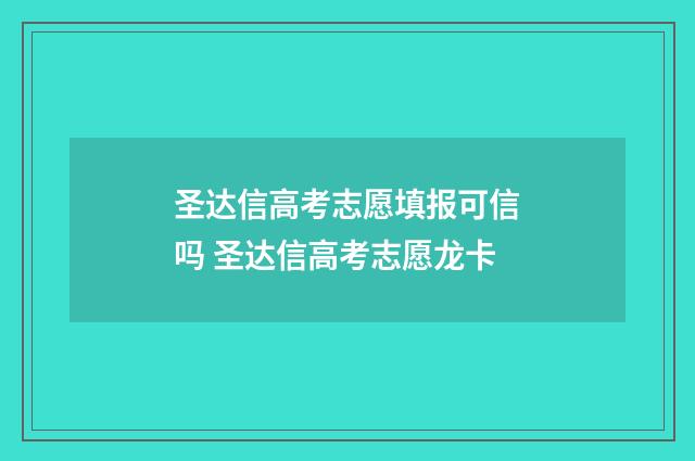 圣达信高考志愿填报可信吗 圣达信高考志愿龙卡
