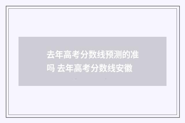 去年高考分数线预测的准吗 去年高考分数线安徽