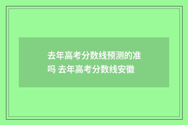 去年高考分数线预测的准吗 去年高考分数线安徽