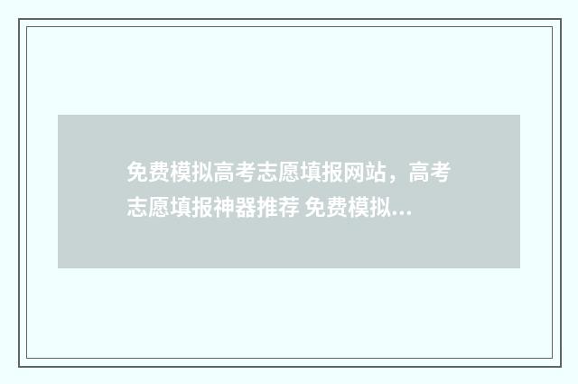 免费模拟高考志愿填报网站，高考志愿填报神器推荐 免费模拟高考志愿填报软件