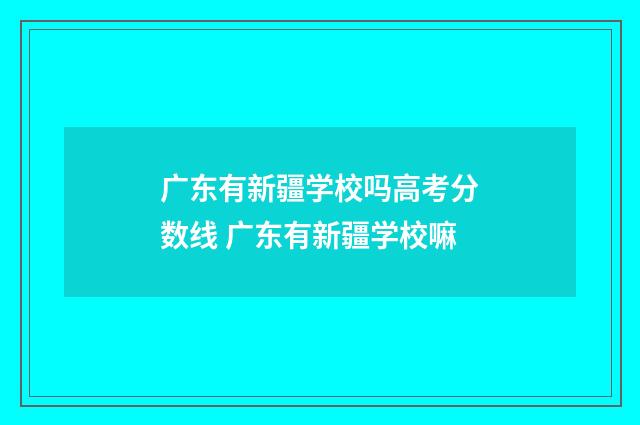 广东有新疆学校吗高考分数线 广东有新疆学校嘛