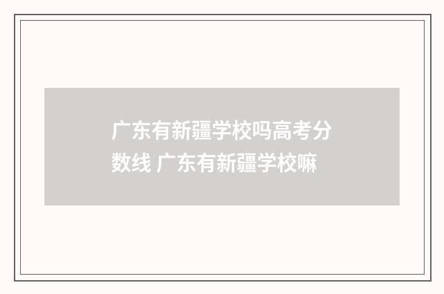 广东有新疆学校吗高考分数线 广东有新疆学校嘛