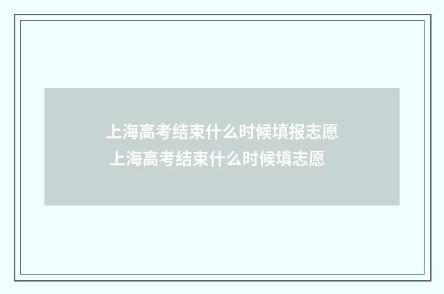上海高考结束什么时候填报志愿 上海高考结束什么时候填志愿