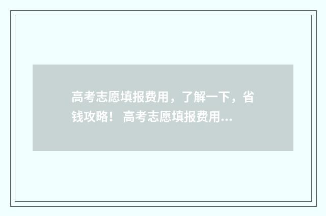 高考志愿填报费用，了解一下，省钱攻略！ 高考志愿填报费用几万元