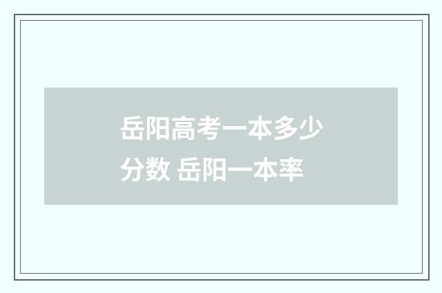 岳阳高考一本多少分数 岳阳一本率