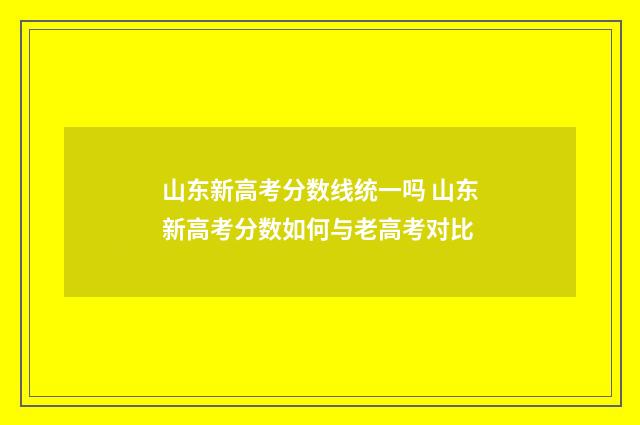 山东新高考分数线统一吗 山东新高考分数如何与老高考对比
