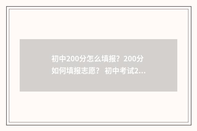 初中200分怎么填报？200分如何填报志愿？ 初中考试200多分怎么办